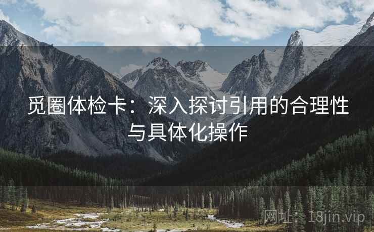 觅圈体检卡：深入探讨引用的合理性与具体化操作