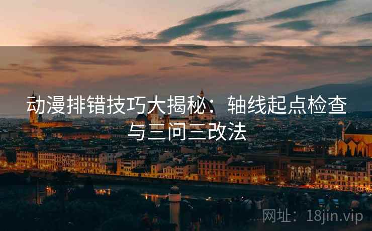 动漫排错技巧大揭秘：轴线起点检查与三问三改法