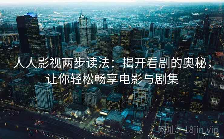 人人影视两步读法：揭开看剧的奥秘，让你轻松畅享电影与剧集