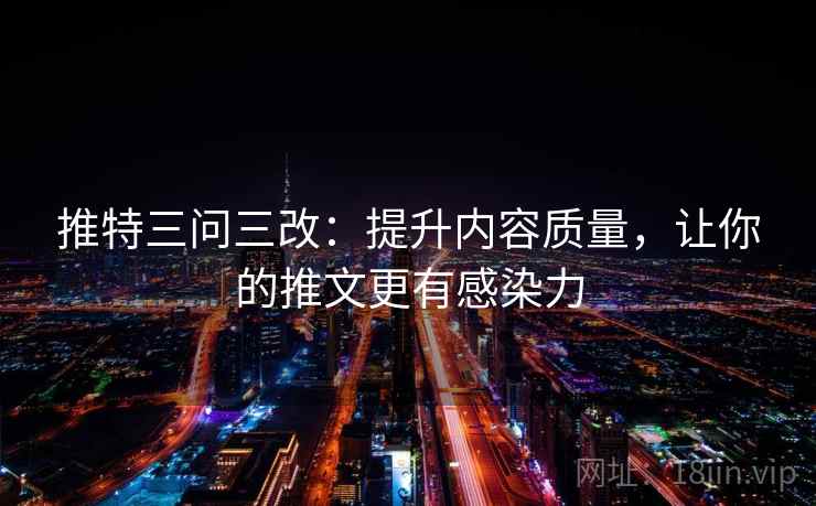 推特三问三改：提升内容质量，让你的推文更有感染力