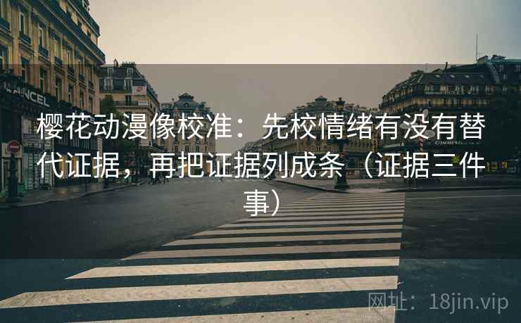 樱花动漫像校准：先校情绪有没有替代证据，再把证据列成条（证据三件事）