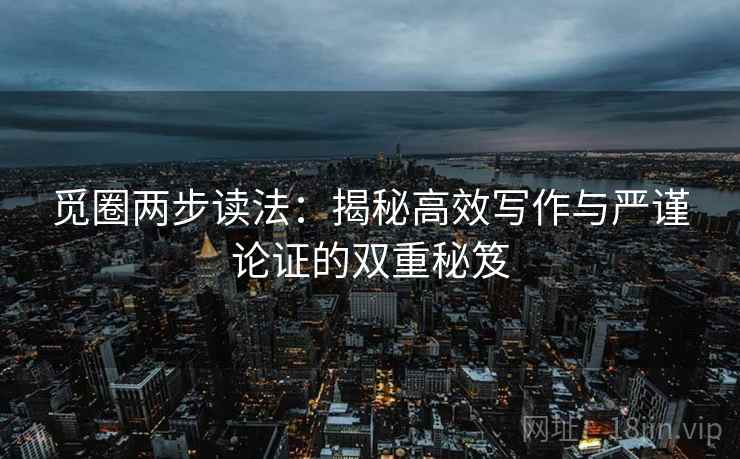 觅圈两步读法：揭秘高效写作与严谨论证的双重秘笈