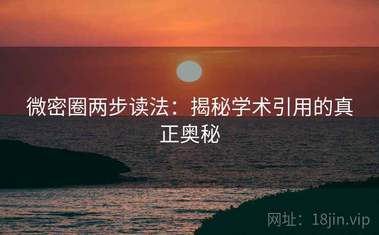 微密圈两步读法：揭秘学术引用的真正奥秘