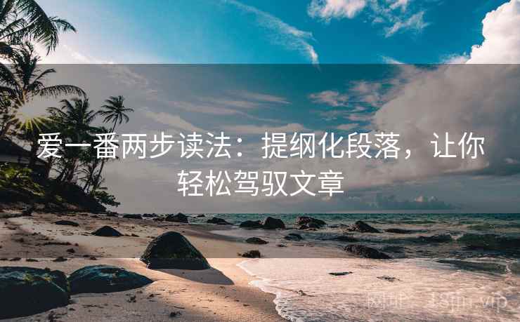爱一番两步读法：提纲化段落，让你轻松驾驭文章