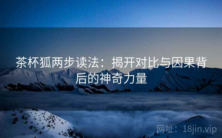 茶杯狐两步读法：揭开对比与因果背后的神奇力量
