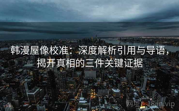 韩漫屋像校准：深度解析引用与导语，揭开真相的三件关键证据