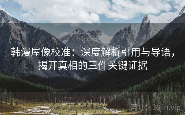 韩漫屋像校准：深度解析引用与导语，揭开真相的三件关键证据