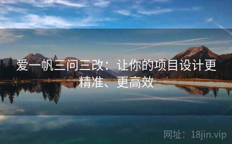 爱一帆三问三改：让你的项目设计更精准、更高效