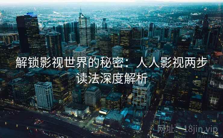 解锁影视世界的秘密：人人影视两步读法深度解析