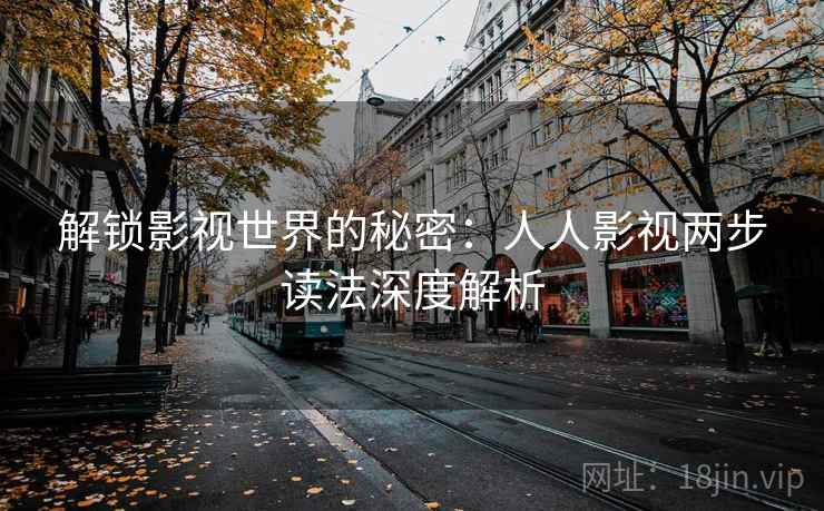 解锁影视世界的秘密：人人影视两步读法深度解析