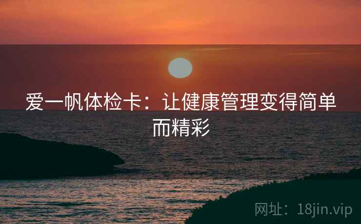 爱一帆体检卡：让健康管理变得简单而精彩