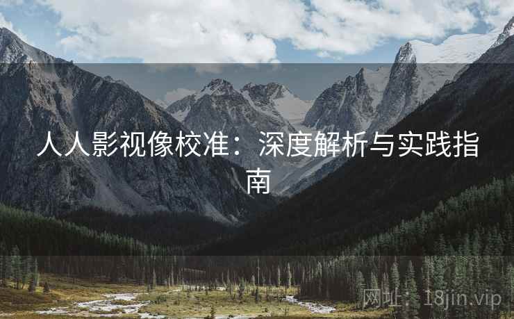 人人影视像校准：深度解析与实践指南