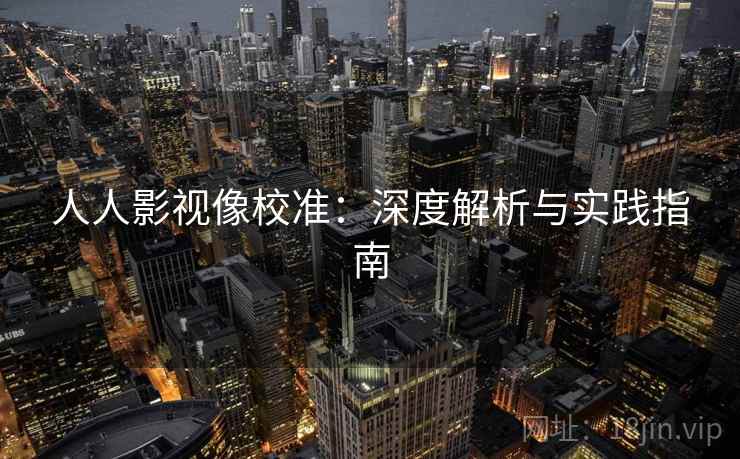 人人影视像校准：深度解析与实践指南